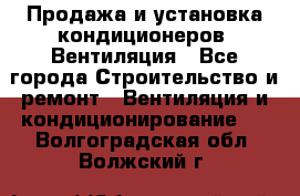 Продажа и установка кондиционеров. Вентиляция - Все города Строительство и ремонт » Вентиляция и кондиционирование   . Волгоградская обл.,Волжский г.